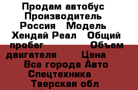 Продам автобус › Производитель ­ Россия › Модель ­ Хендай Реал › Общий пробег ­ 280 000 › Объем двигателя ­ 4 › Цена ­ 720 - Все города Авто » Спецтехника   . Тверская обл.,Нелидово г.